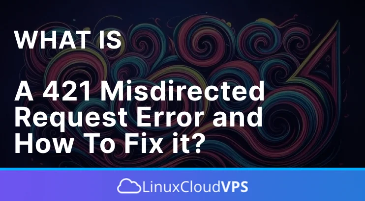 What is a 421 Misdirected Request Error